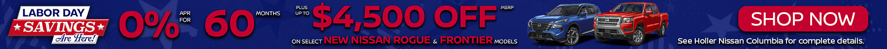 Labor Day Savings are Here! Get 0% for 60 months plus $4,500 off MSRP on select new Nissan Rogue and Frontier models. Shop Now!